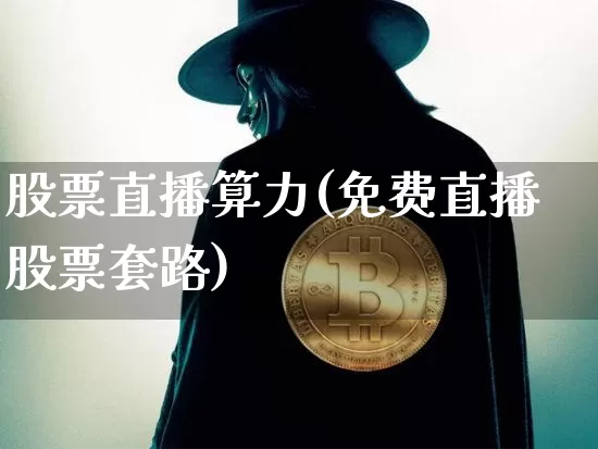 股票直播算力(免费直播股票套路)_https://www.huakunhengjia.com_股票资讯_第1张