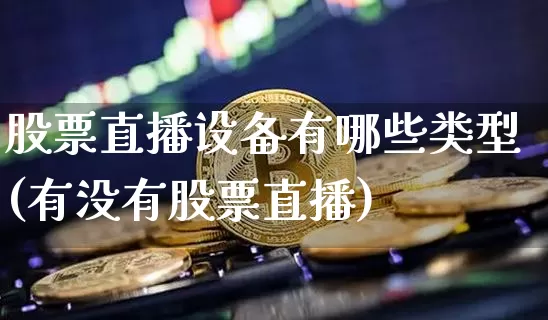 股票直播设备有哪些类型(有没有股票直播)_https://www.huakunhengjia.com_财经资讯_第1张