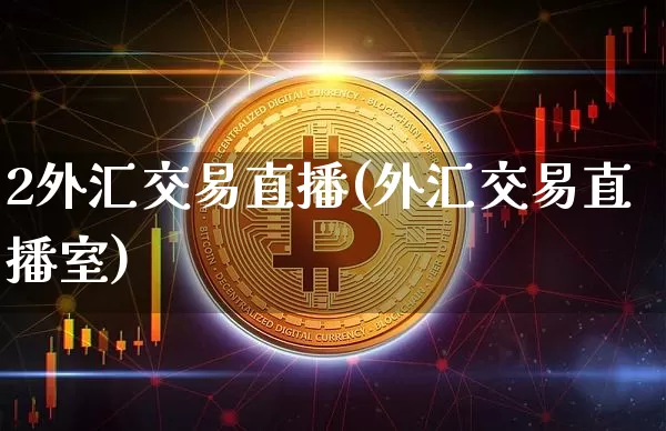 2外汇交易直播(外汇交易直播室)_https://www.huakunhengjia.com_期货资讯_第1张