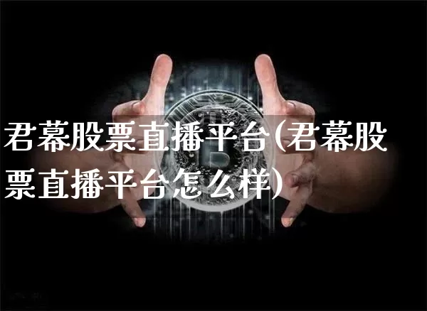 君幕股票直播平台(君幕股票直播平台怎么样)_https://www.huakunhengjia.com_财经资讯_第1张