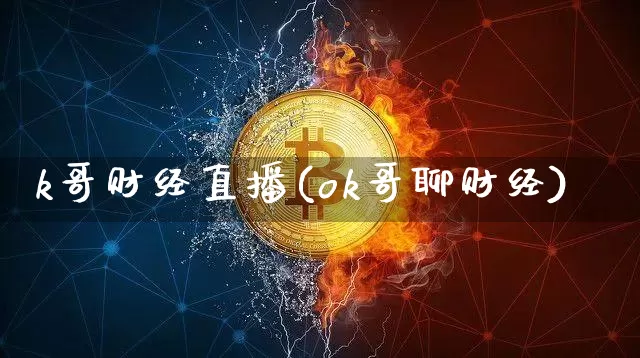 k哥财经直播(ok哥聊财经)_https://www.huakunhengjia.com_财经资讯_第1张