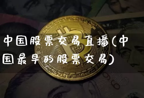 中国股票交易直播(中国最早的股票交易)_https://www.huakunhengjia.com_财经资讯_第1张
