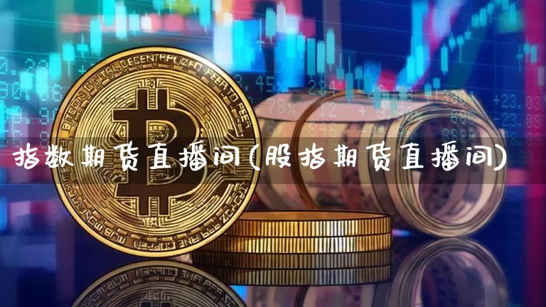指数期货直播间(股指期货直播间)_https://www.huakunhengjia.com_财经资讯_第1张