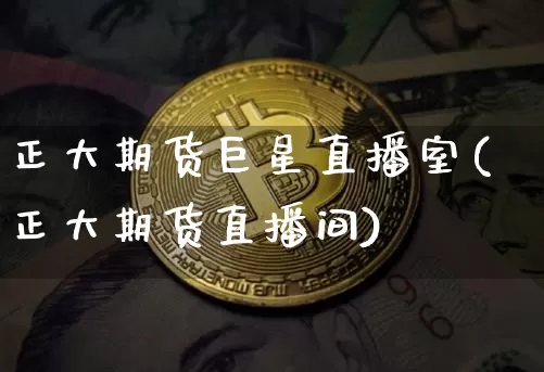 正大期货巨星直播室(正大期货直播间)_https://www.huakunhengjia.com_期货资讯_第1张
