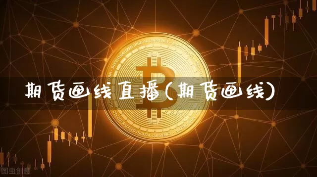 期货画线直播(期货画线)_https://www.huakunhengjia.com_金融资讯_第1张