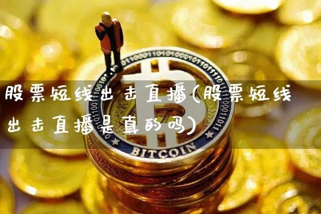 股票短线出击直播(股票短线出击直播是真的吗)_https://www.huakunhengjia.com_期货资讯_第1张