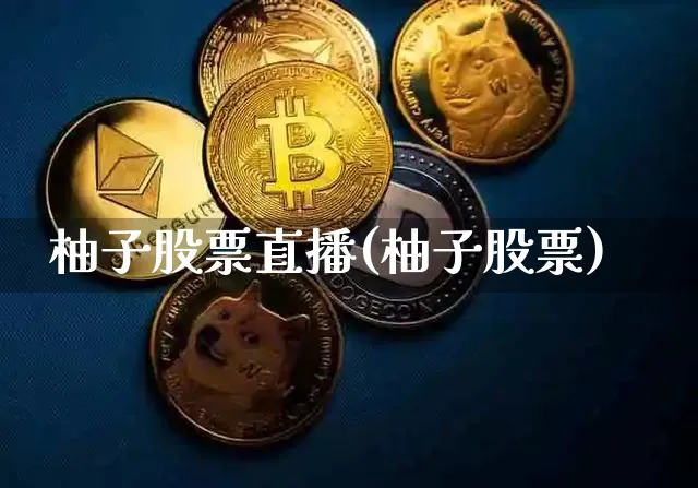 柚子股票直播(柚子股票)_https://www.huakunhengjia.com_金融资讯_第1张