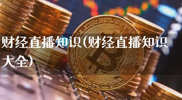 财经直播知识(财经直播知识大全)_https://www.huakunhengjia.com_股票资讯_第1张