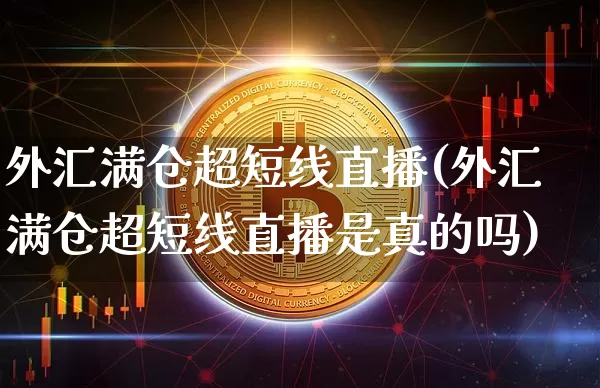 外汇满仓超短线直播(外汇满仓超短线直播是真的吗)_https://www.huakunhengjia.com_财经资讯_第1张