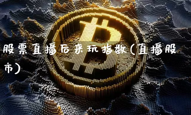 股票直播后来玩指数(直播股市)_https://www.huakunhengjia.com_股票资讯_第1张