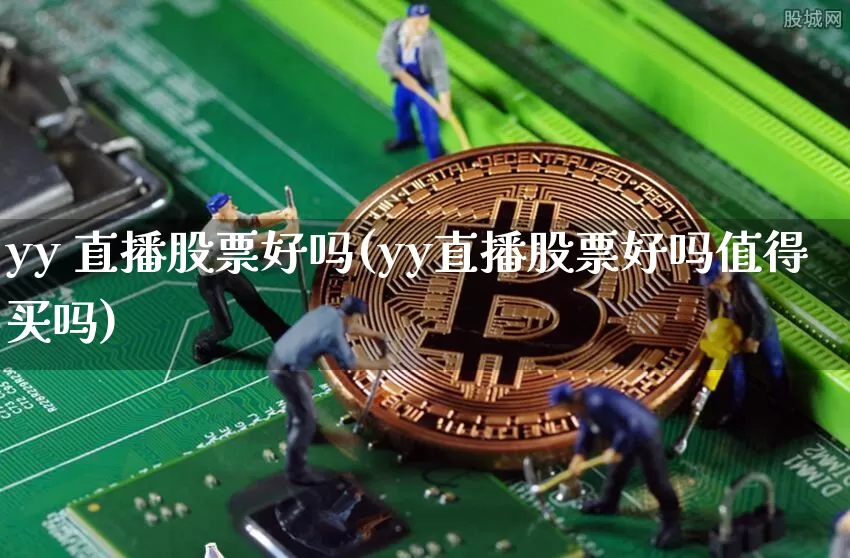 yy 直播股票好吗(yy直播股票好吗值得买吗)_https://www.huakunhengjia.com_期货资讯_第1张