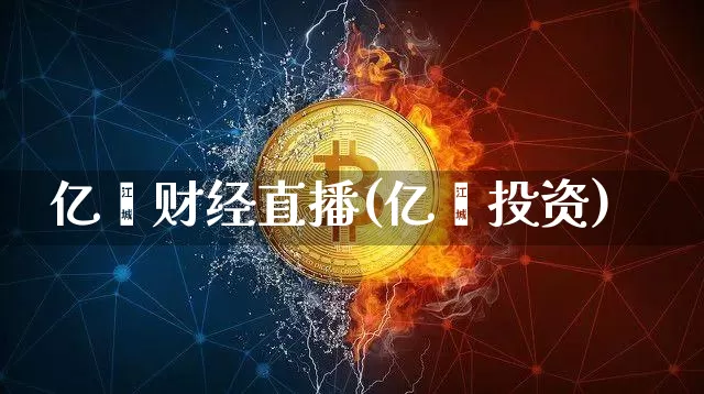 亿鑫财经直播(亿鑫投资)_https://www.huakunhengjia.com_股票资讯_第1张