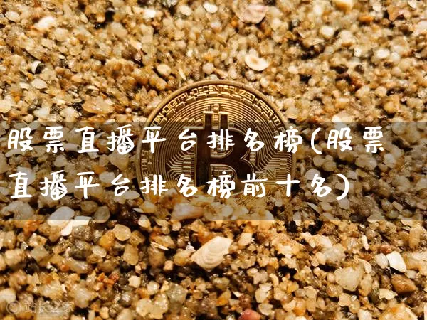 股票直播平台排名榜(股票直播平台排名榜前十名)_https://www.huakunhengjia.com_期货资讯_第1张