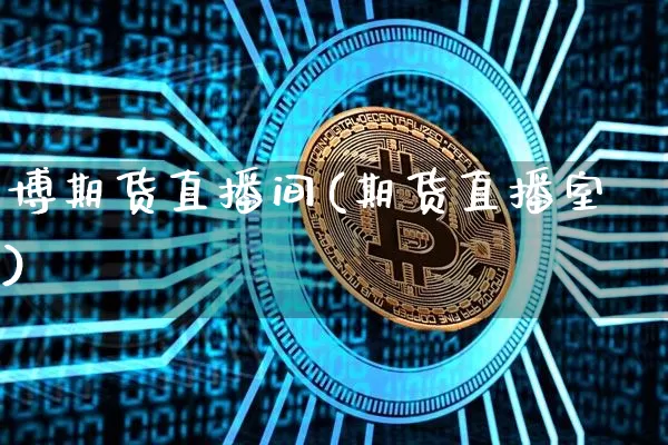 博期货直播间(期货直播室)_https://www.huakunhengjia.com_股票资讯_第1张