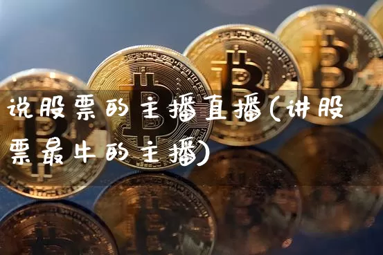 说股票的主播直播(讲股票最牛的主播)_https://www.huakunhengjia.com_财经资讯_第1张