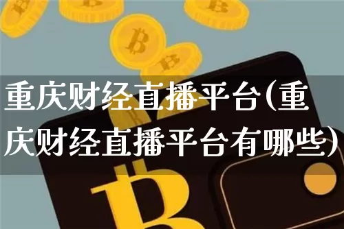 重庆财经直播平台(重庆财经直播平台有哪些)_https://www.huakunhengjia.com_财经资讯_第1张