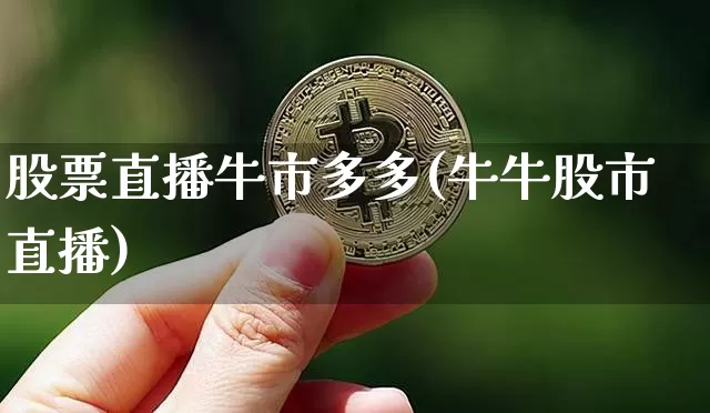 股票直播牛市多多(牛牛股市直播)_https://www.huakunhengjia.com_金融资讯_第1张
