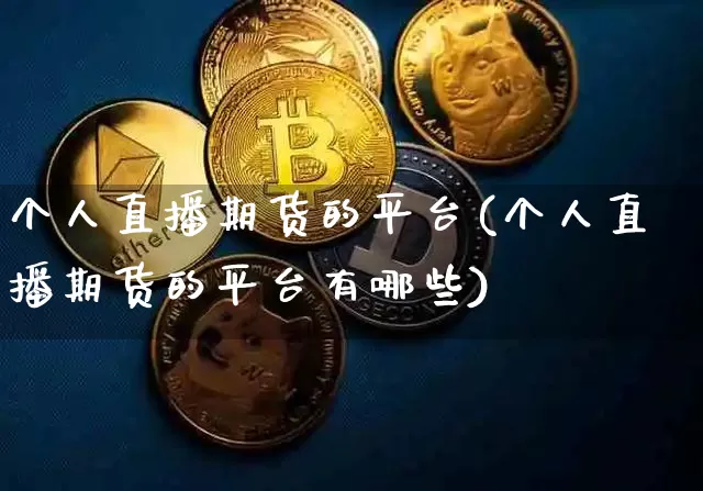 个人直播期货的平台(个人直播期货的平台有哪些)_https://www.huakunhengjia.com_期货资讯_第1张