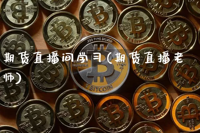 期货直播间学习(期货直播老师)_https://www.huakunhengjia.com_股票资讯_第1张