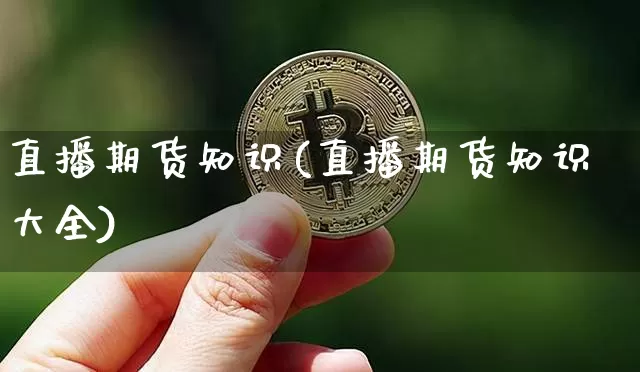 直播期货知识(直播期货知识大全)_https://www.huakunhengjia.com_财经资讯_第1张