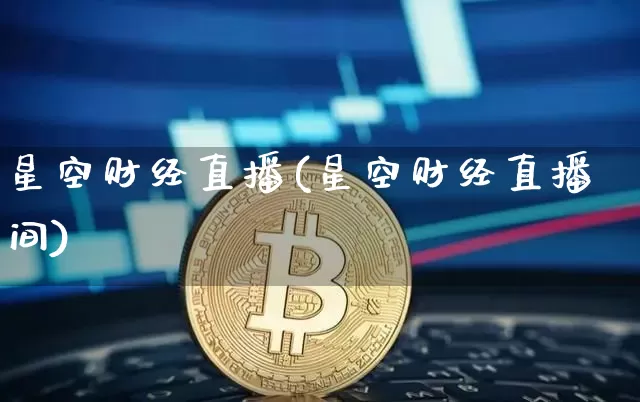 星空财经直播(星空财经直播间)_https://www.huakunhengjia.com_财经资讯_第1张