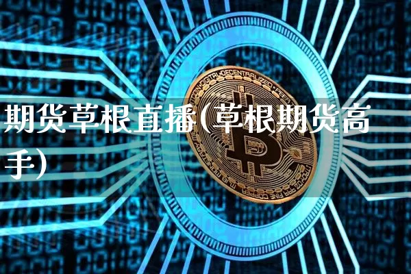 期货草根直播(草根期货高手)_https://www.huakunhengjia.com_期货资讯_第1张