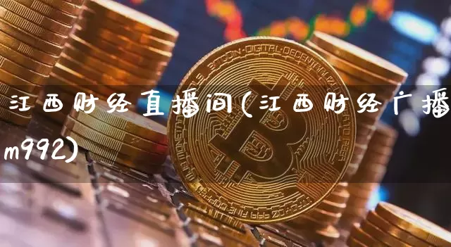 江西财经直播间(江西财经广播fm992)_https://www.huakunhengjia.com_财经资讯_第1张