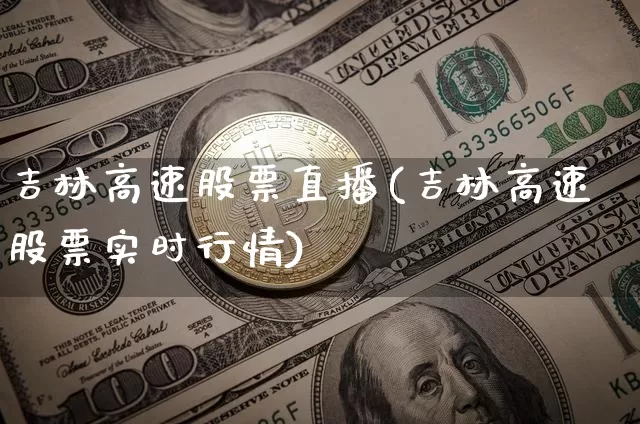 吉林高速股票直播(吉林高速股票实时行情)_https://www.huakunhengjia.com_期货资讯_第1张