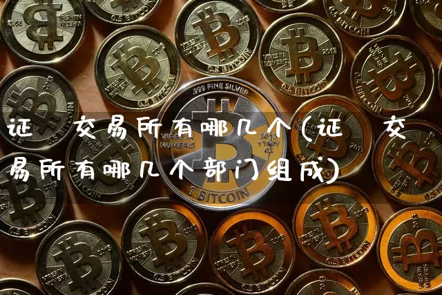 证劵交易所有哪几个(证劵交易所有哪几个部门组成)_https://www.huakunhengjia.com_期货资讯_第1张