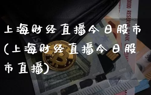 上海财经直播今日股市(上海财经直播今日股市直播)_https://www.huakunhengjia.com_期货资讯_第1张