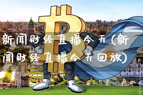 新闻财经直播今天(新闻财经直播今天回放)_https://www.huakunhengjia.com_股票资讯_第1张