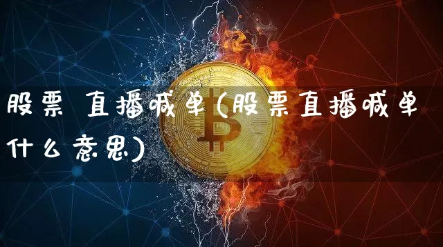 股票 直播喊单(股票直播喊单什么意思)_https://www.huakunhengjia.com_期货资讯_第1张