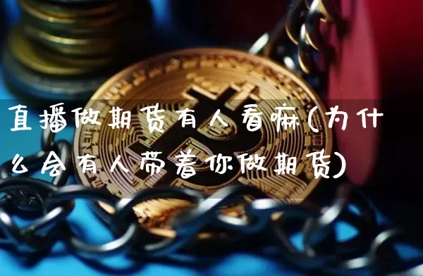 直播做期货有人看嘛(为什么会有人带着你做期货)_https://www.huakunhengjia.com_期货资讯_第1张