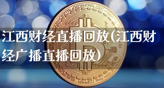 江西财经直播回放(江西财经广播直播回放)_https://www.huakunhengjia.com_期货资讯_第1张