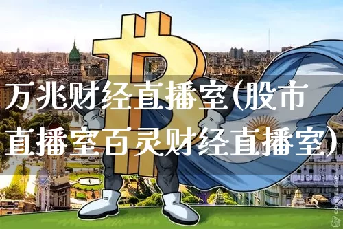 万兆财经直播室(股市直播室百灵财经直播室)_https://www.huakunhengjia.com_股票资讯_第1张