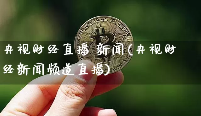央视财经直播 新闻(央视财经新闻频道直播)_https://www.huakunhengjia.com_股票资讯_第1张
