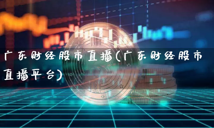 广东财经股市直播(广东财经股市直播平台)_https://www.huakunhengjia.com_期货资讯_第1张