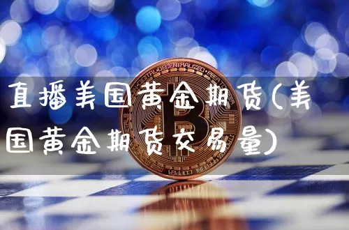 直播美国黄金期货(美国黄金期货交易量)_https://www.huakunhengjia.com_财经资讯_第1张
