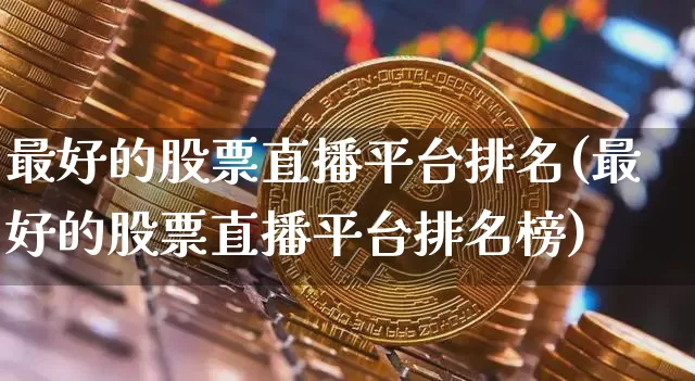 最好的股票直播平台排名(最好的股票直播平台排名榜)_https://www.huakunhengjia.com_财经资讯_第1张