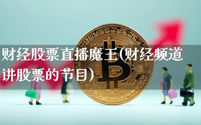 财经股票直播魔王(财经频道讲股票的节目)_https://www.huakunhengjia.com_财经资讯_第1张