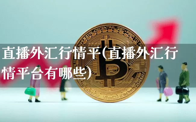 直播外汇行情平(直播外汇行情平台有哪些)_https://www.huakunhengjia.com_期货资讯_第1张