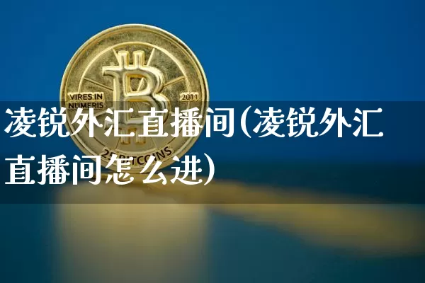 凌锐外汇直播间(凌锐外汇直播间怎么进)_https://www.huakunhengjia.com_股票资讯_第1张