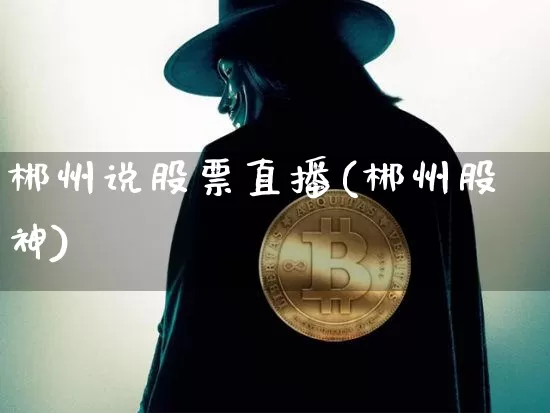郴州说股票直播(郴州股神)_https://www.huakunhengjia.com_股票资讯_第1张