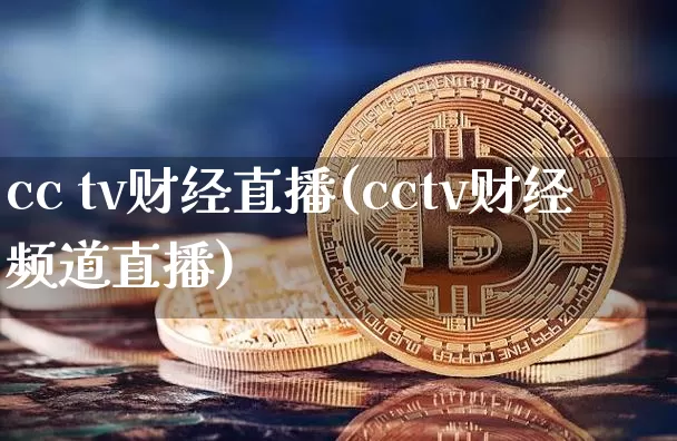 cc tv财经直播(cctv财经频道直播)_https://www.huakunhengjia.com_金融资讯_第1张