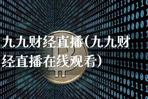 九九财经直播(九九财经直播在线观看)_https://www.huakunhengjia.com_期货资讯_第1张
