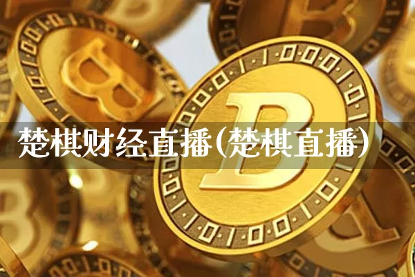 楚棋财经直播(楚棋直播)_https://www.huakunhengjia.com_期货资讯_第1张