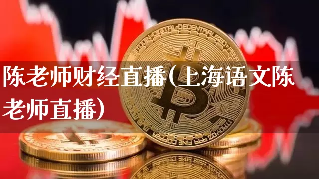 陈老师财经直播(上海语文陈老师直播)_https://www.huakunhengjia.com_财经资讯_第1张