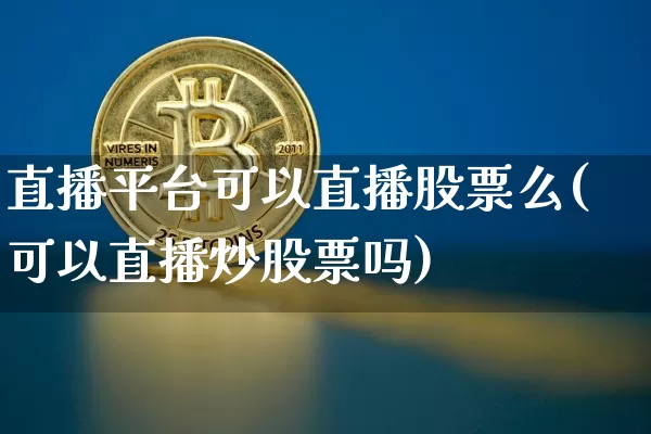 直播平台可以直播股票么(可以直播炒股票吗)_https://www.huakunhengjia.com_股票资讯_第1张
