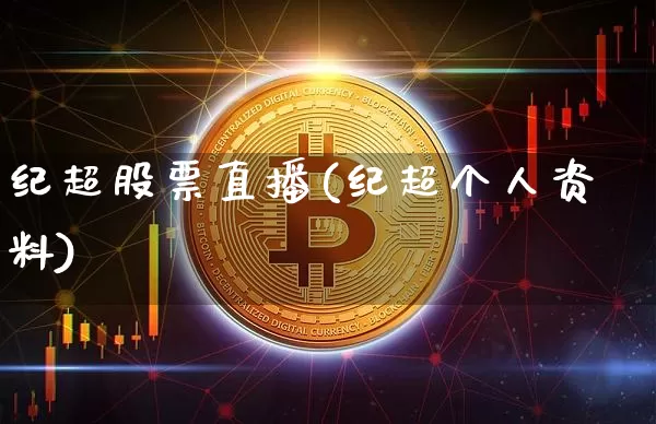 纪超股票直播(纪超个人资料)_https://www.huakunhengjia.com_期货资讯_第1张
