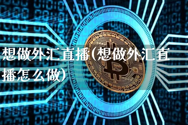 想做外汇直播(想做外汇直播怎么做)_https://www.huakunhengjia.com_财经资讯_第1张